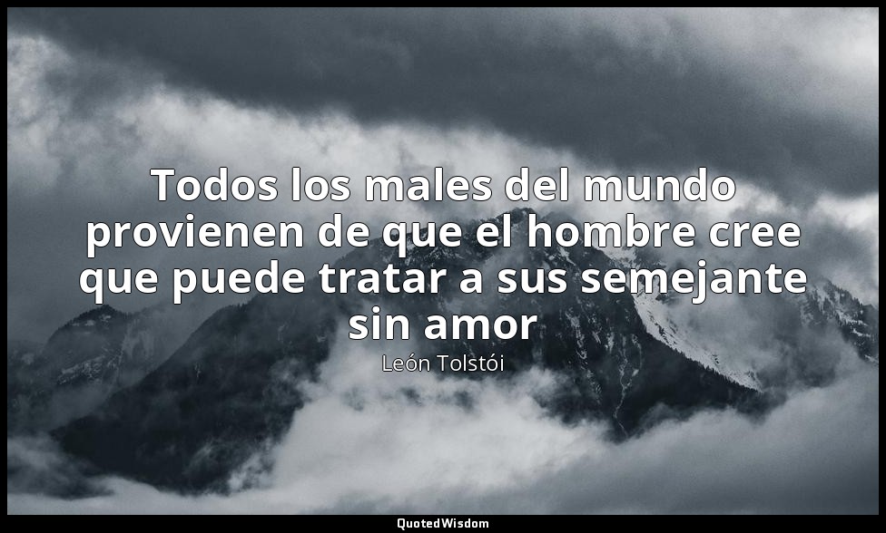 Todos los males del mundo provienen de que el hombre cree que puede tratar a sus — León Tolstói
