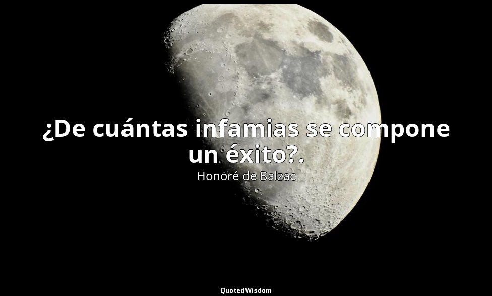 ¿De cuántas infamias se compone un éxito?. — Honoré de Balzac