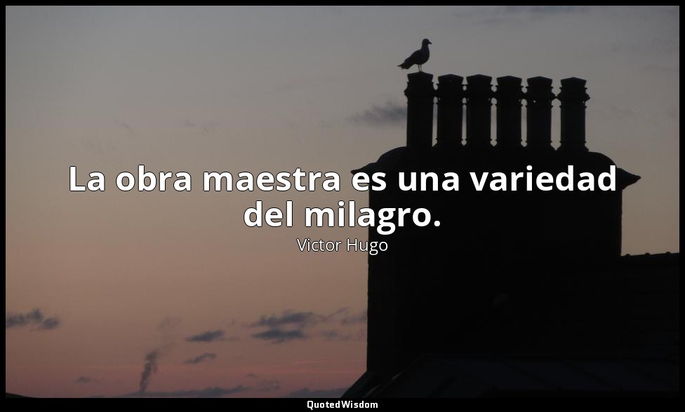 La obra maestra es una variedad del milagro. — Victor Hugo