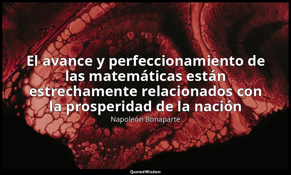 El avance y perfeccionamiento de las matemáticas están estrechamente relacionado — Napoleón Bonaparte