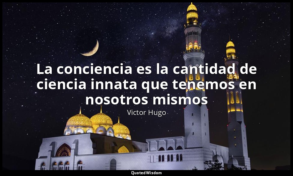 La conciencia es la cantidad de ciencia innata que tenemos en nosotros mismos — Victor Hugo