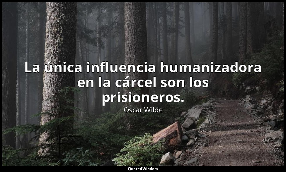 La única influencia humanizadora en la cárcel son los prisioneros. — Oscar Wilde