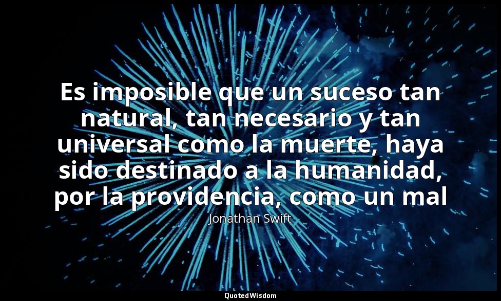 Es imposible que un suceso tan natural, tan necesario y tan universal como la mu — Jonathan Swift