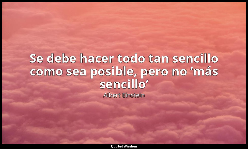 Se debe hacer todo tan sencillo como sea posible, pero no ‘más sencillo’ — Albert Einstein