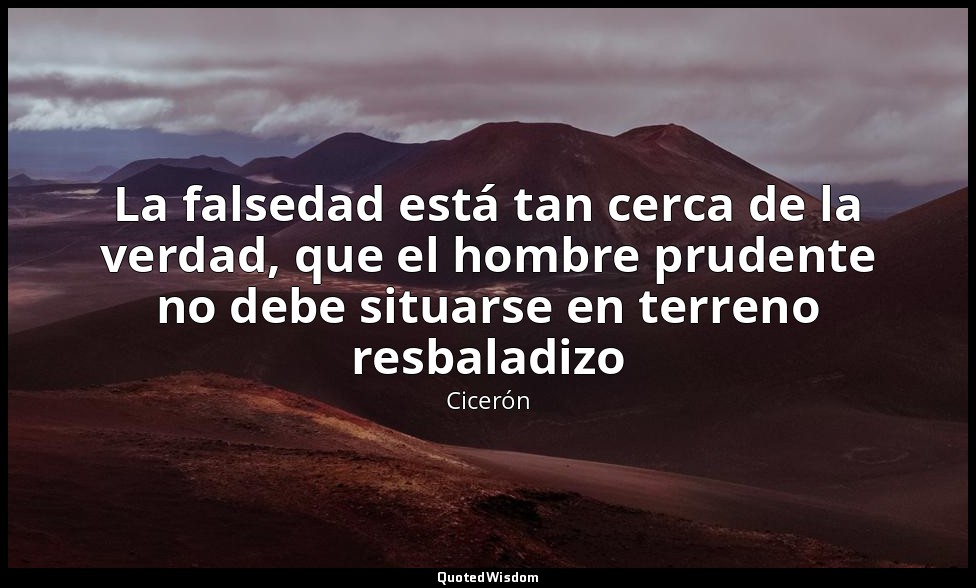 La falsedad está tan cerca de la verdad, que el hombre prudente no debe situarse — Cicerón