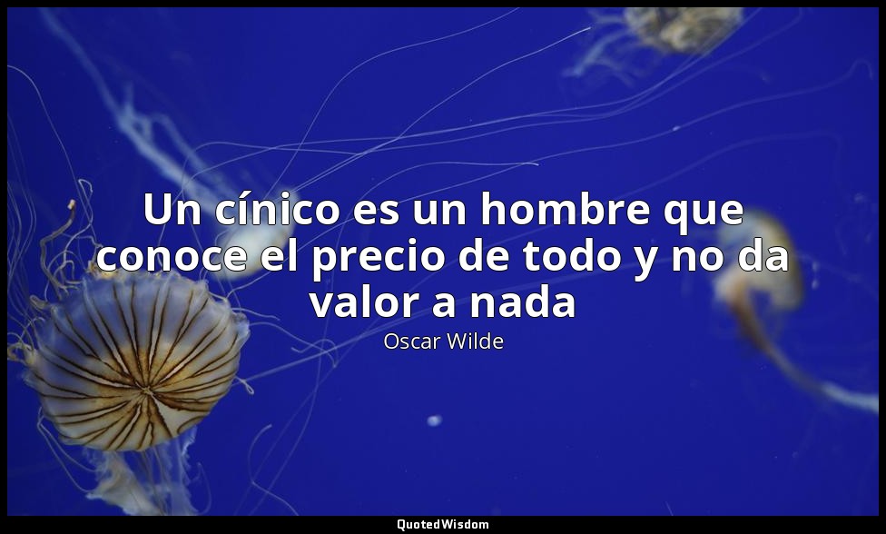 Un cínico es un hombre que conoce el precio de todo y no da valor a nada — Oscar Wilde