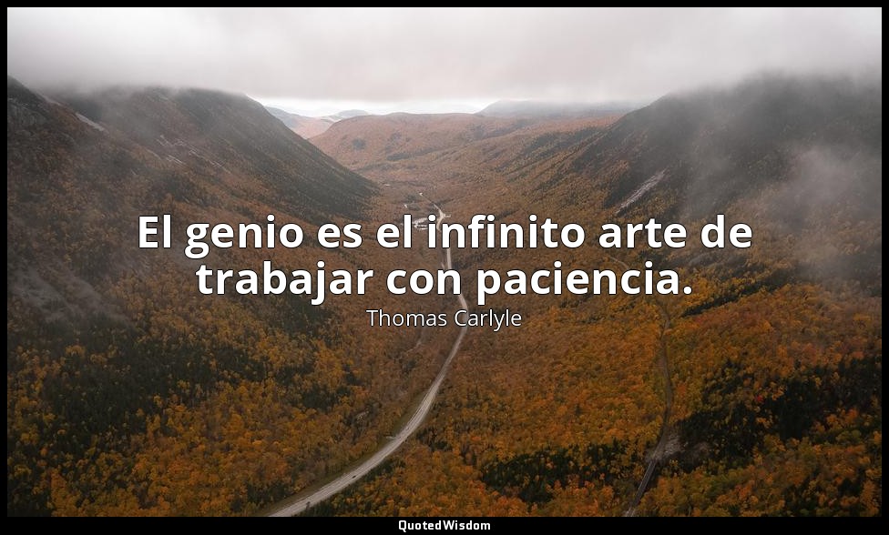El genio es el infinito arte de trabajar con paciencia. — Thomas Carlyle