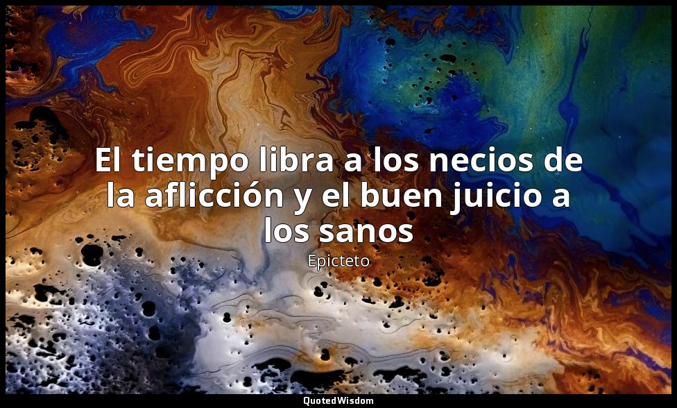 El tiempo libra a los necios de la aflicción y el buen juicio a los sanos — Epicteto