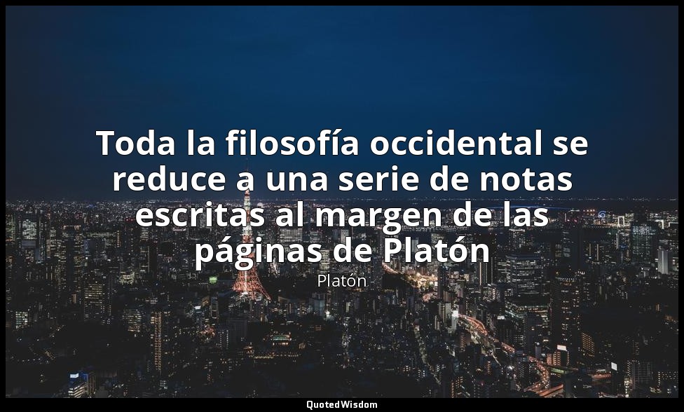 Toda la filosofía occidental se reduce a una serie de notas escritas al margen d — Platón