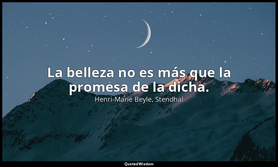 La belleza no es más que la promesa de la dicha. — Henri-Marie Beyle, Stendhal