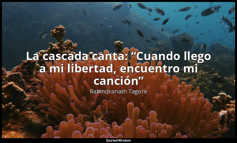La cascada canta: “Cuando llego a mi libertad, encuentro mi canción” — Rabindranath Tagore