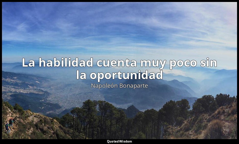 La habilidad cuenta muy poco sin la oportunidad — Napoleón Bonaparte
