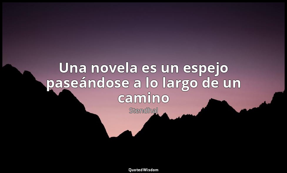 Una novela es un espejo paseándose a lo largo de un camino — Stendhal