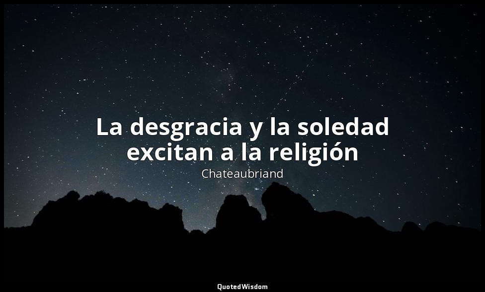 La desgracia y la soledad excitan a la religión — Chateaubriand