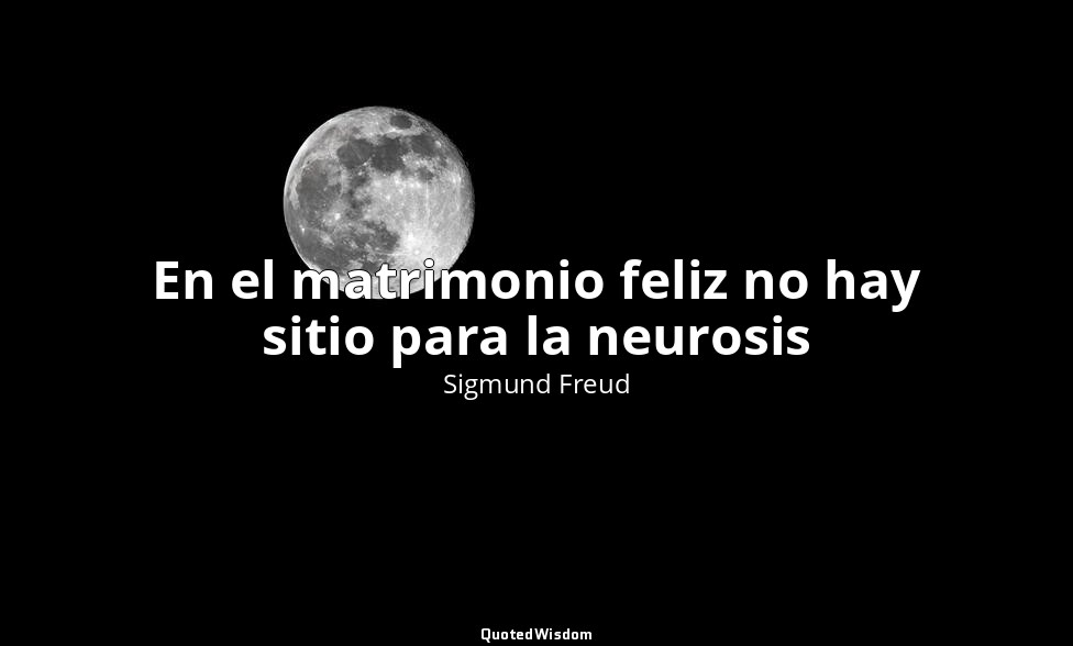 En el matrimonio feliz no hay sitio para la neurosis — Sigmund Freud