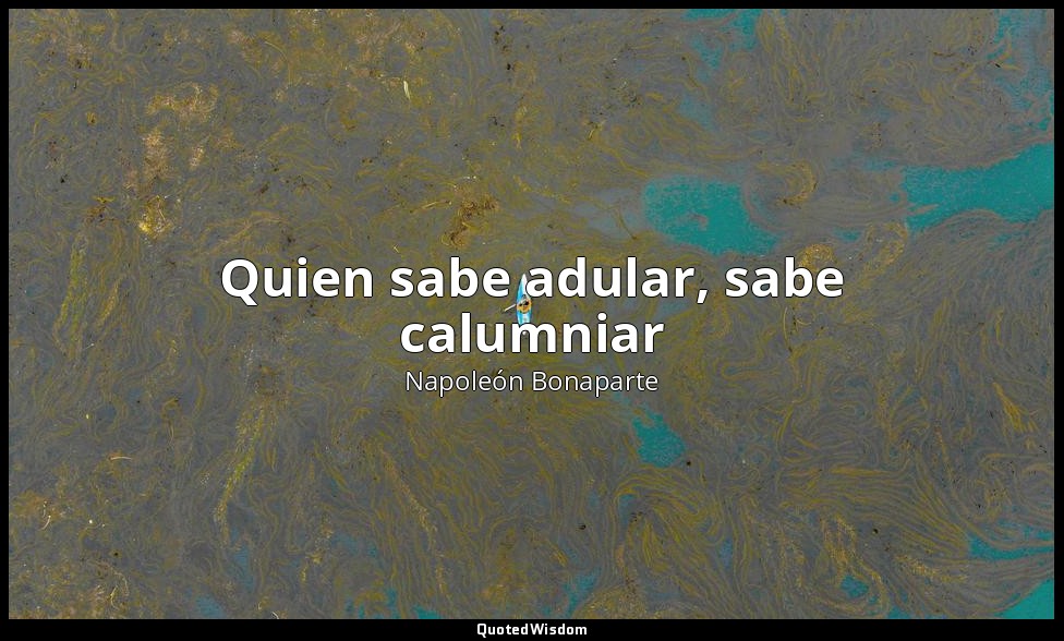 Quien sabe adular, sabe calumniar — Napoleón Bonaparte