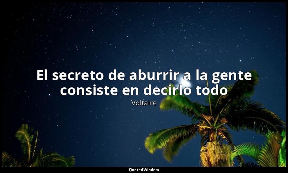 El secreto de aburrir a la gente consiste en decirlo todo — Voltaire