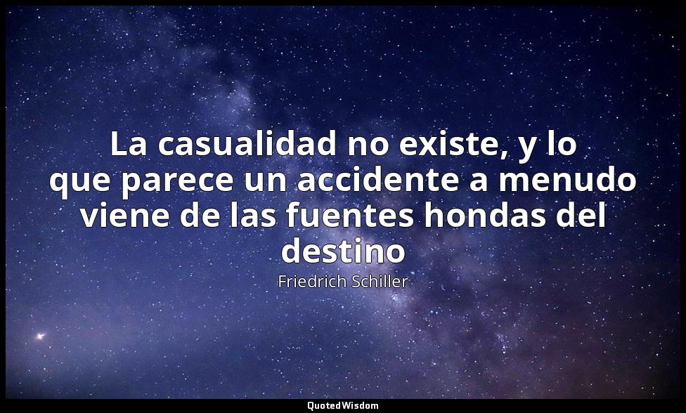 La casualidad no existe, y lo que parece un accidente a menudo viene de las fuen — Friedrich Schiller