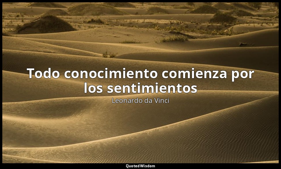 Todo conocimiento comienza por los sentimientos — Leonardo da Vinci