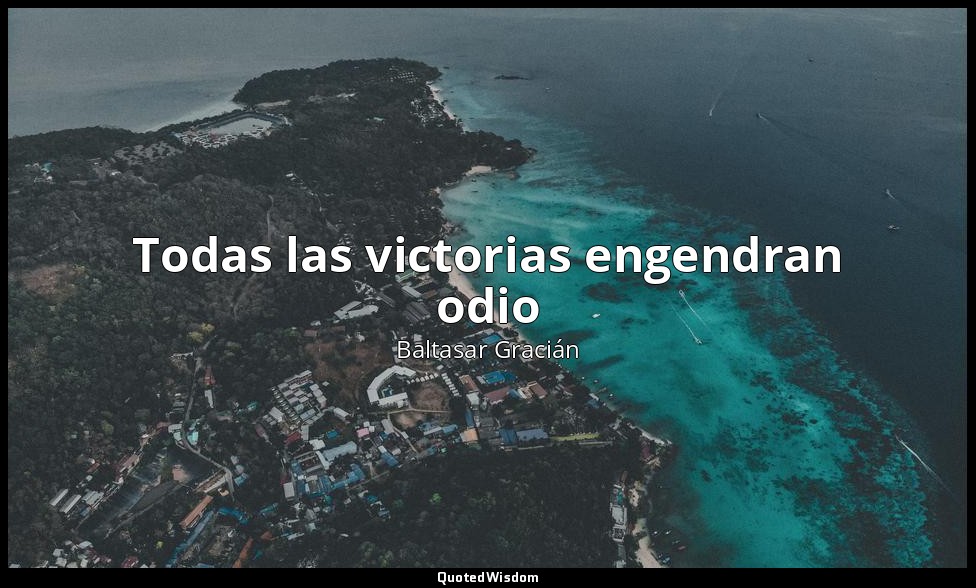 Todas las victorias engendran odio — Baltasar Gracián