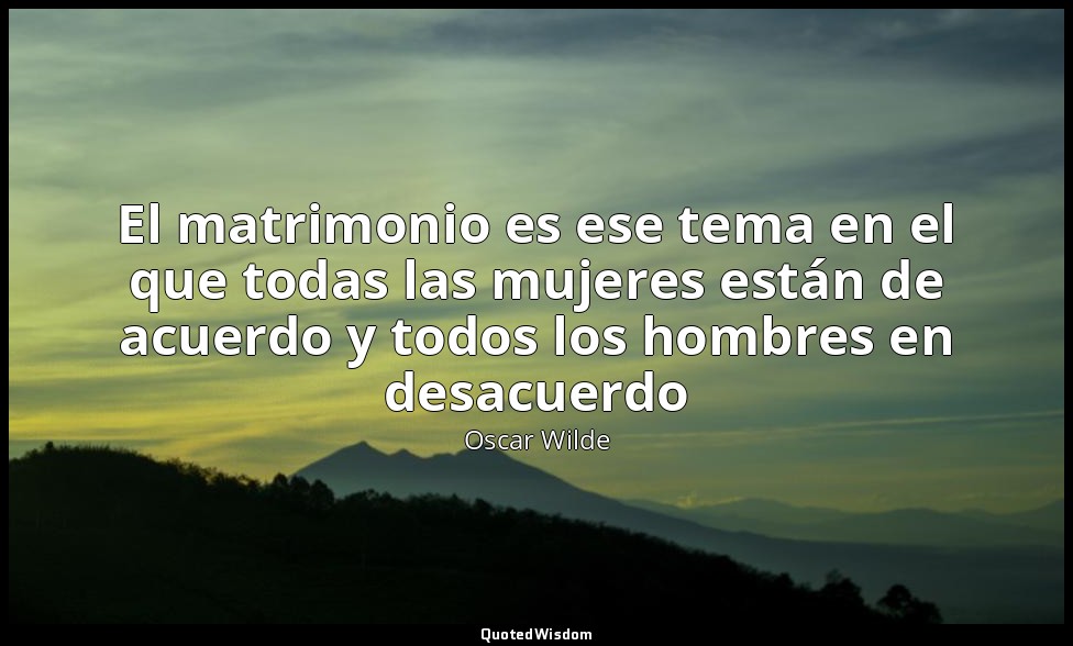 El matrimonio es ese tema en el que todas las mujeres están de acuerdo y todos l — Oscar Wilde