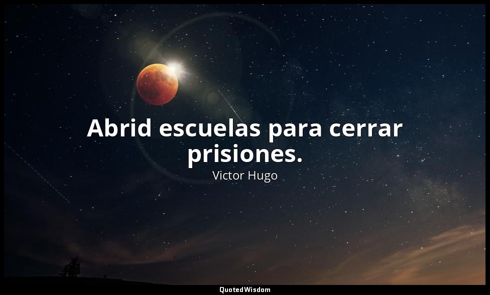 Abrid escuelas para cerrar prisiones. — Victor Hugo