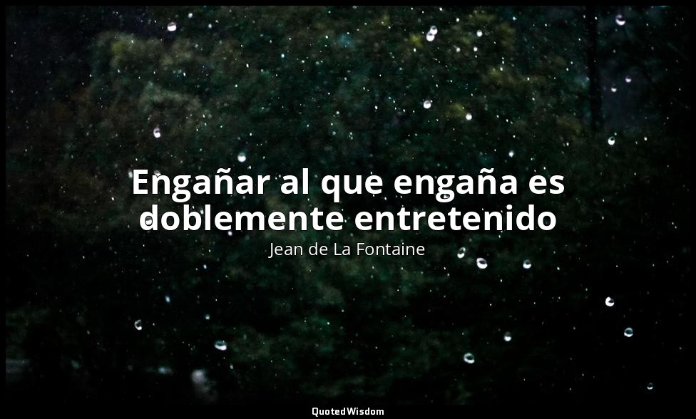 Engañar al que engaña es doblemente entretenido — Jean de La Fontaine