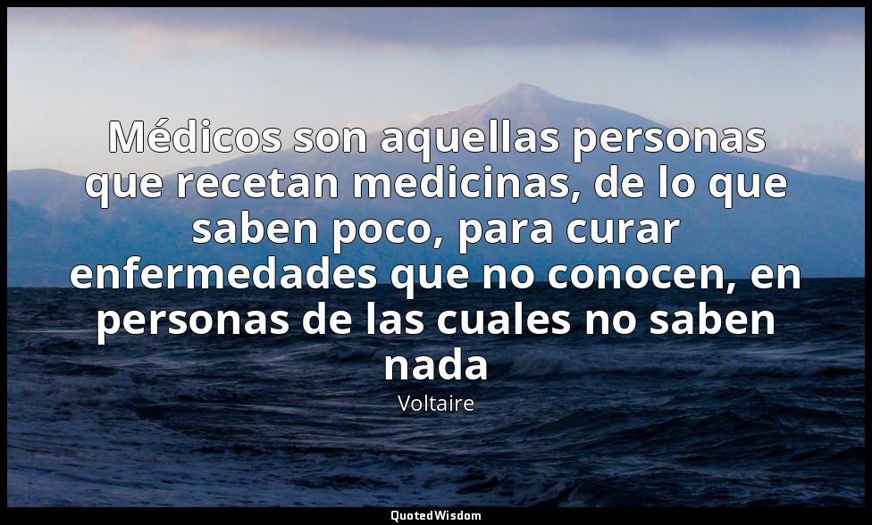 Médicos son aquellas personas que recetan medicinas, de lo que saben poco, para  — Voltaire