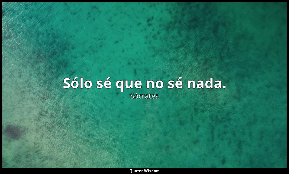 Sólo sé que no sé nada. — Sócrates