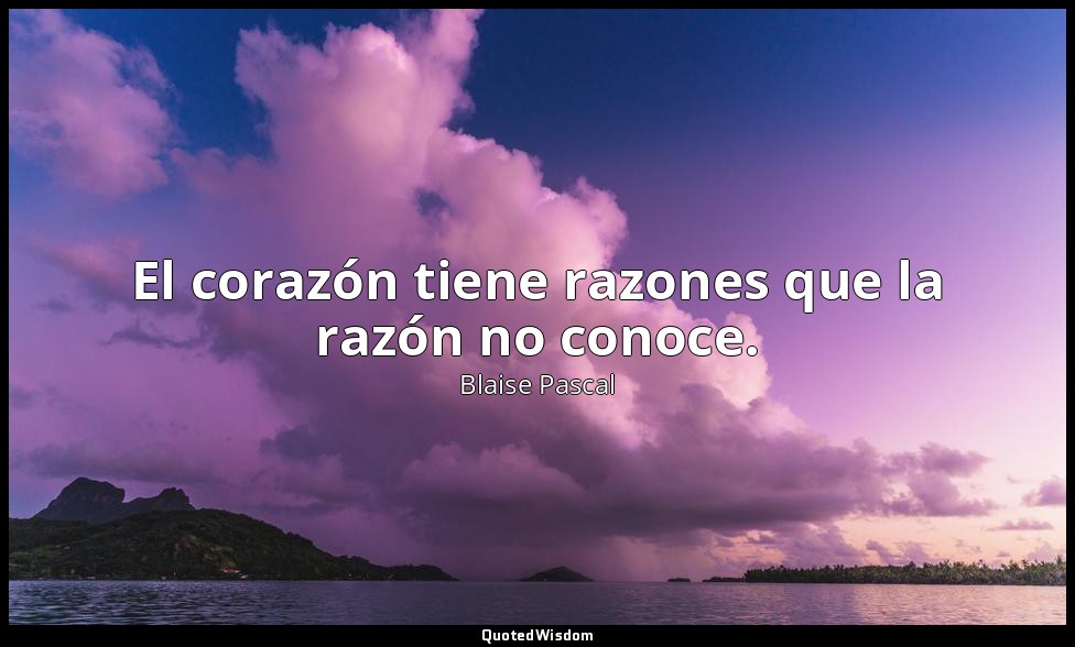 El corazón tiene razones que la razón no conoce. — Blaise Pascal
