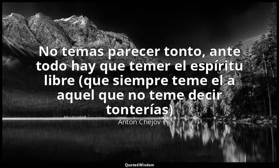 No temas parecer tonto, ante todo hay que temer el espíritu libre (que siempre t — Antón Chéjov