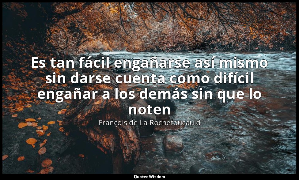 Es tan fácil engañarse así mismo sin darse cuenta como difícil engañar a los dem — François de La Rochefoucauld