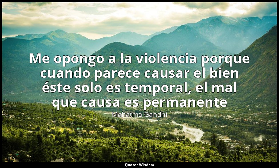 Me opongo a la violencia porque cuando parece causar el bien éste solo es tempor — Mahatma Gandhi