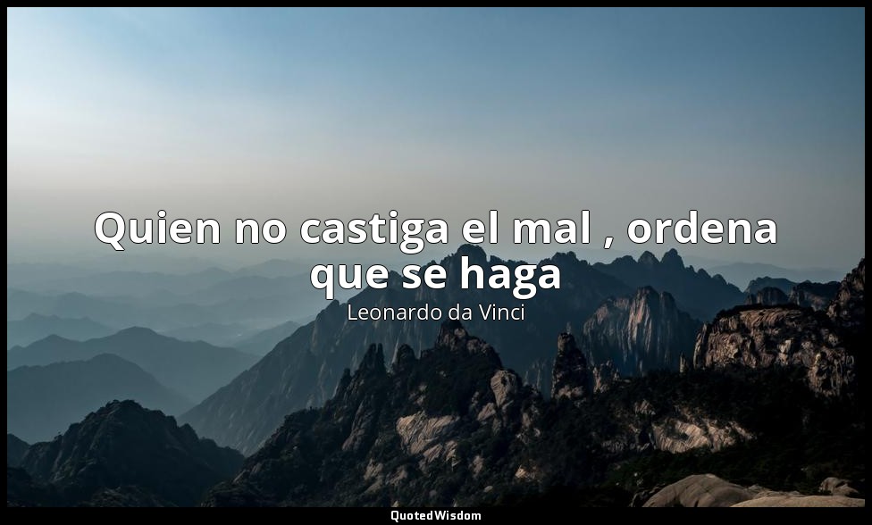 Quien no castiga el mal , ordena que se haga — Leonardo da Vinci