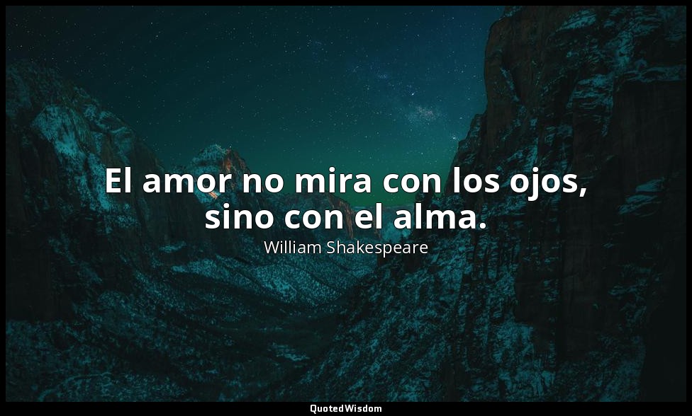 El amor no mira con los ojos, sino con el alma. — William Shakespeare