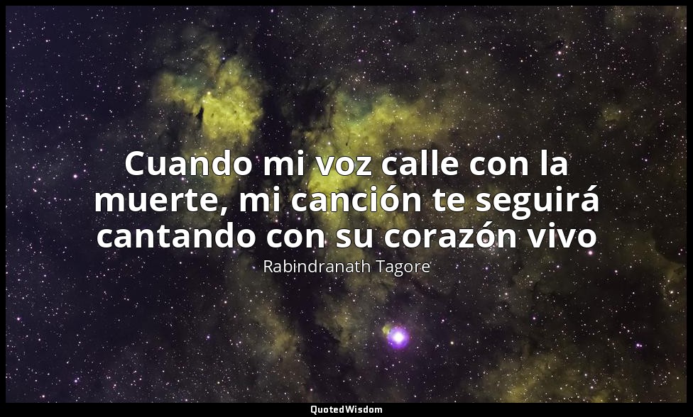 Cuando mi voz calle con la muerte, mi canción te seguirá cantando con su corazón — Rabindranath Tagore