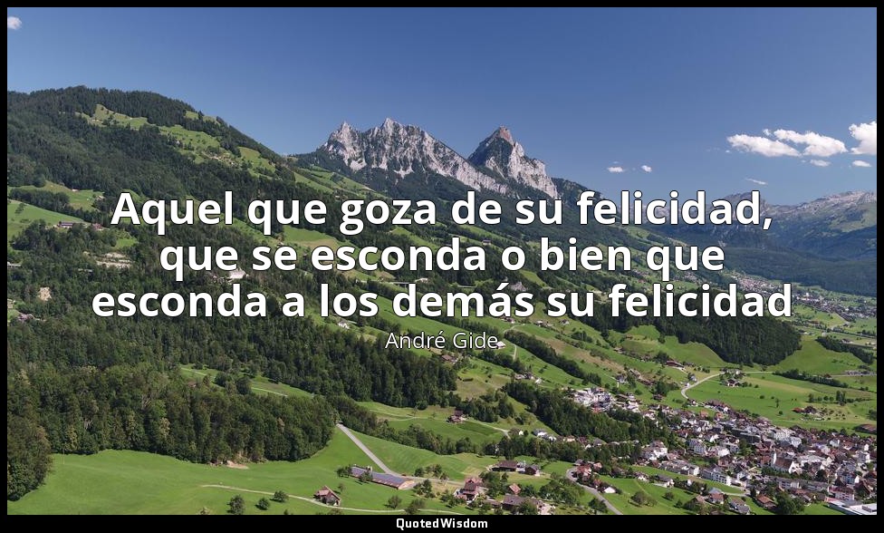 Aquel que goza de su felicidad, que se esconda o bien que esconda a los demás su — André Gide