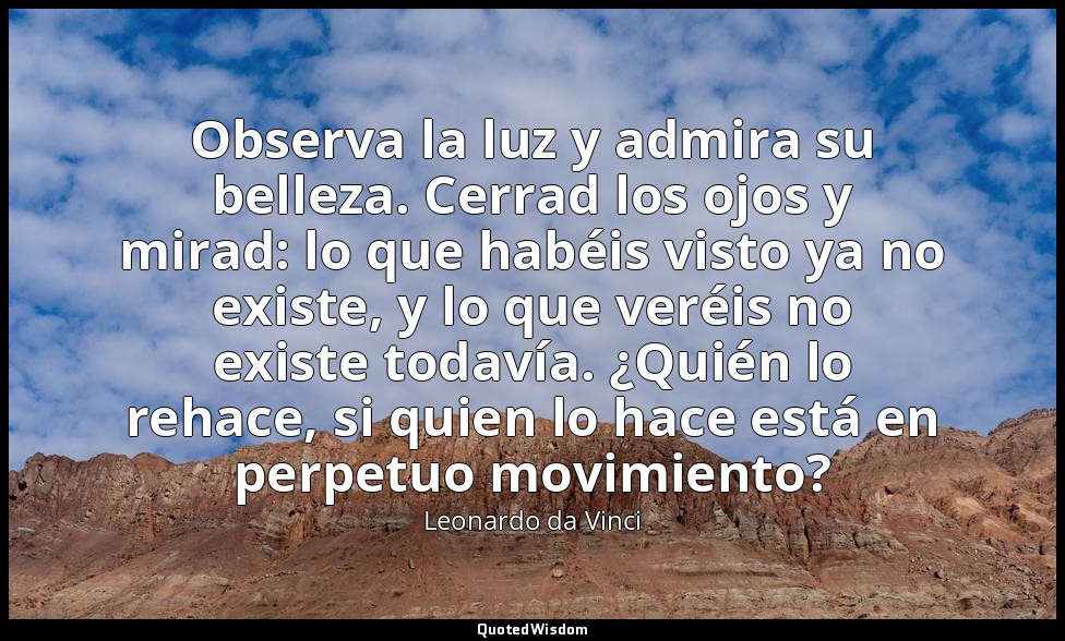 Observa la luz y admira su belleza. Cerrad los ojos y mirad: lo que habéis visto — Leonardo da Vinci