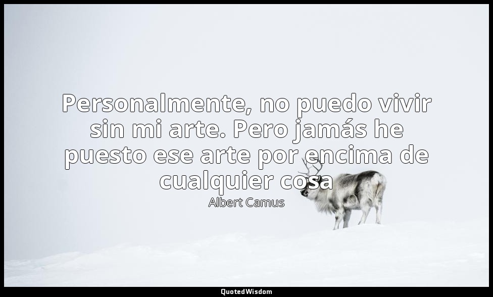 Personalmente, no puedo vivir sin mi arte. Pero jamás he puesto ese arte por enc — Albert Camus