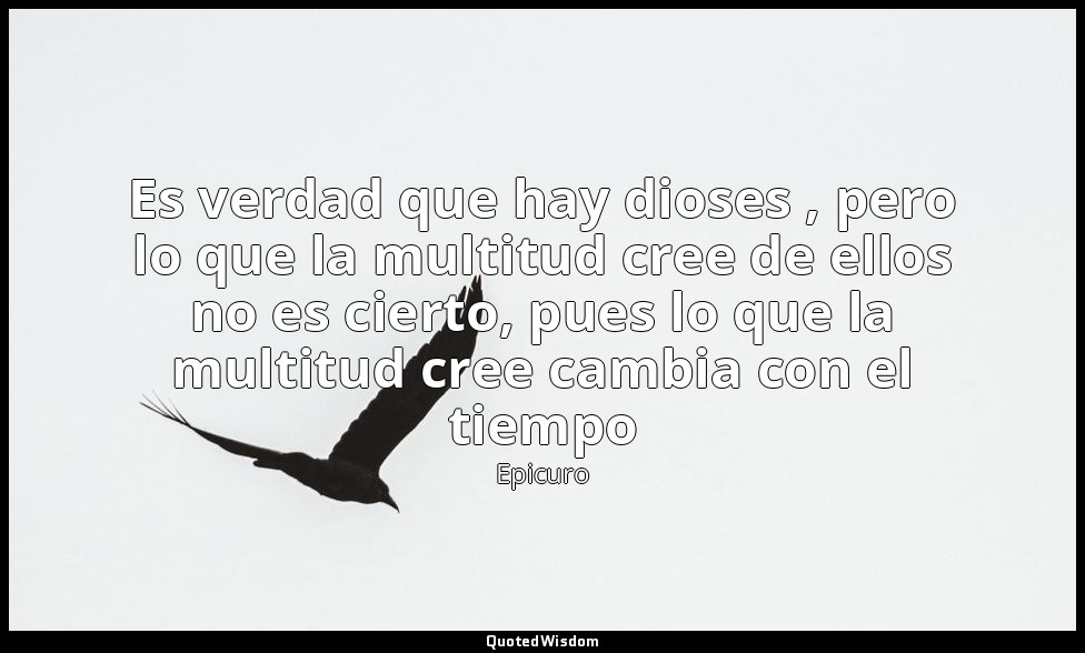 Es verdad que hay dioses , pero lo que la multitud cree de ellos no es cierto, p — Epicuro