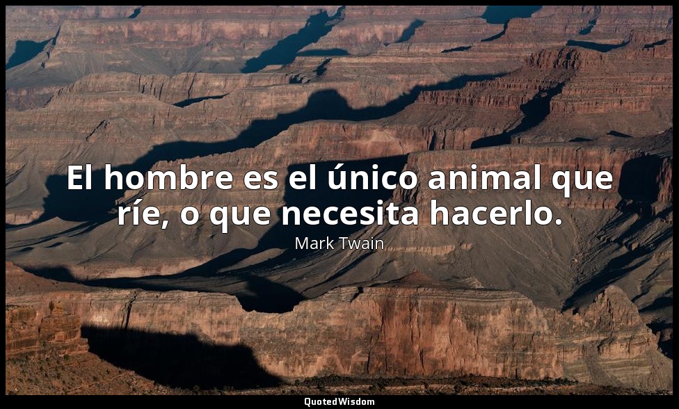 El hombre es el único animal que ríe, o que necesita hacerlo. — Mark Twain