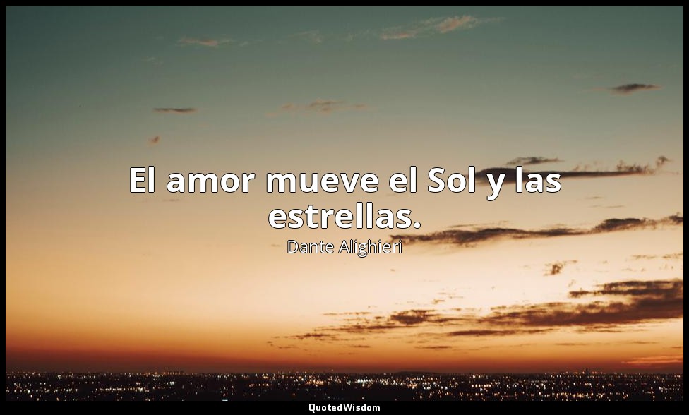 El amor mueve el Sol y las estrellas. — Dante Alighieri