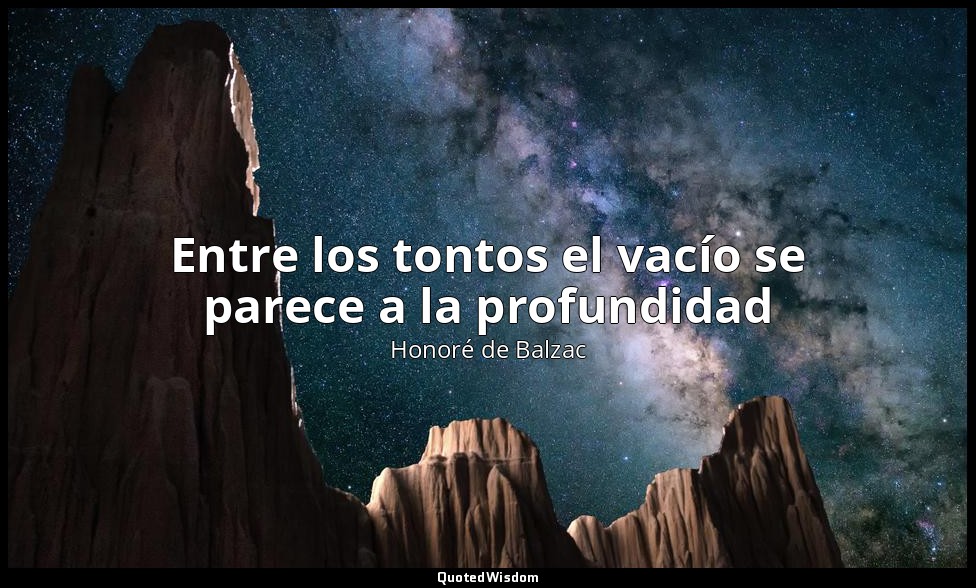 Entre los tontos el vacío se parece a la profundidad — Honoré de Balzac