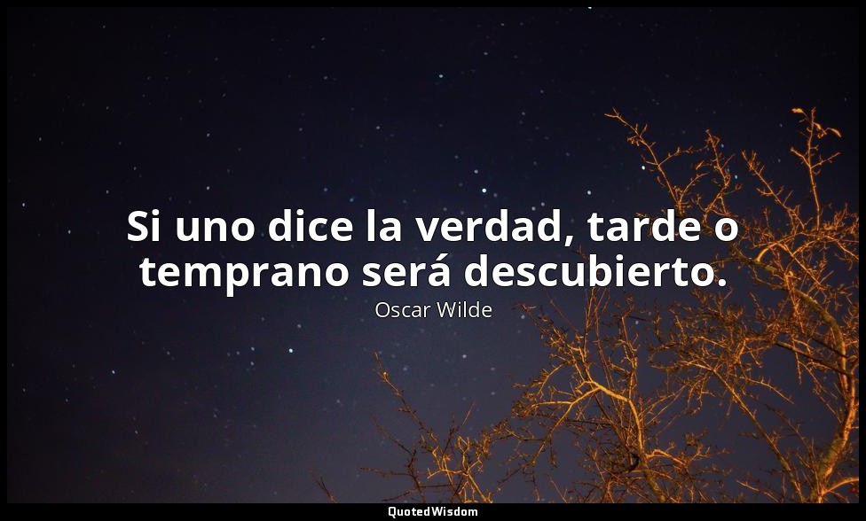 Si uno dice la verdad, tarde o temprano será descubierto. — Oscar Wilde