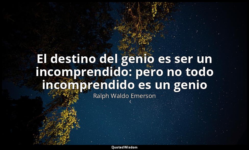 El destino del genio es ser un incomprendido: pero no todo incomprendido es un g — Ralph Waldo Emerson