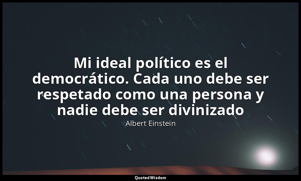 Mi ideal político es el democrático. Cada uno debe ser respetado como una person — Albert Einstein