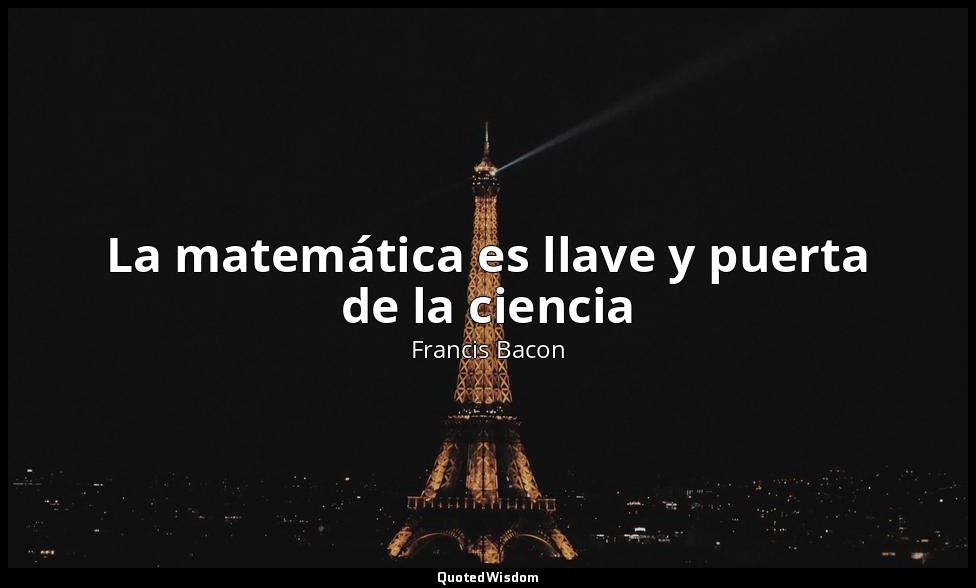 La matemática es llave y puerta de la ciencia — Francis Bacon