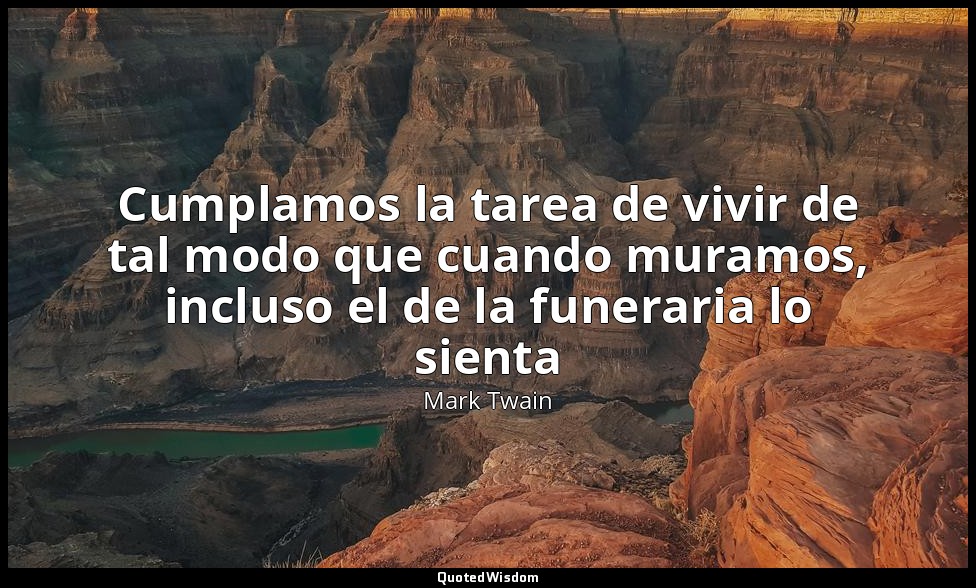 Cumplamos la tarea de vivir de tal modo que cuando muramos, incluso el de la fun — Mark Twain
