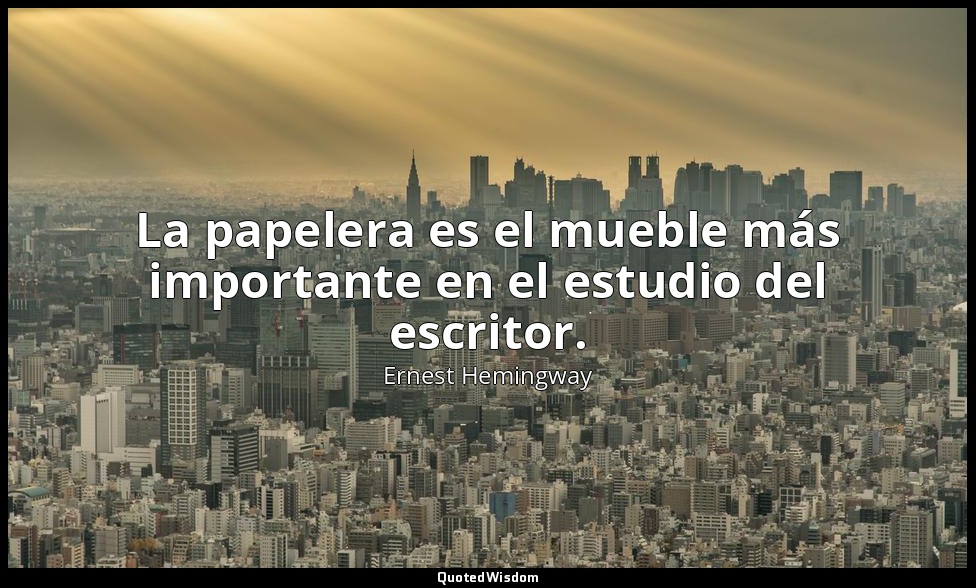 La papelera es el mueble más importante en el estudio del escritor. — Ernest Hemingway