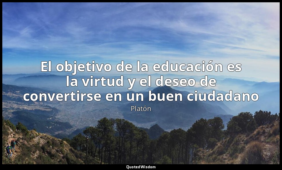 El objetivo de la educación es la virtud y el deseo de convertirse en un buen ci — Platón